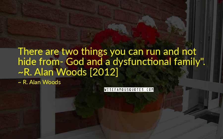 R. Alan Woods Quotes: There are two things you can run and not hide from- God and a dysfunctional family". ~R. Alan Woods [2012]