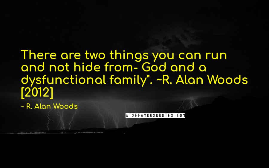 R. Alan Woods Quotes: There are two things you can run and not hide from- God and a dysfunctional family". ~R. Alan Woods [2012]