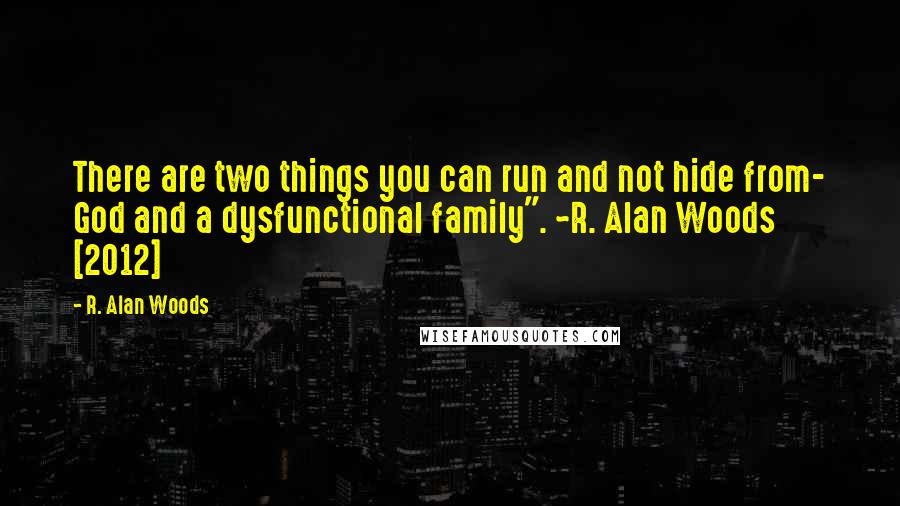 R. Alan Woods Quotes: There are two things you can run and not hide from- God and a dysfunctional family". ~R. Alan Woods [2012]