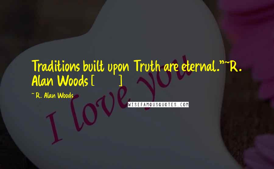 R. Alan Woods Quotes: Traditions built upon Truth are eternal."~R. Alan Woods [2012]