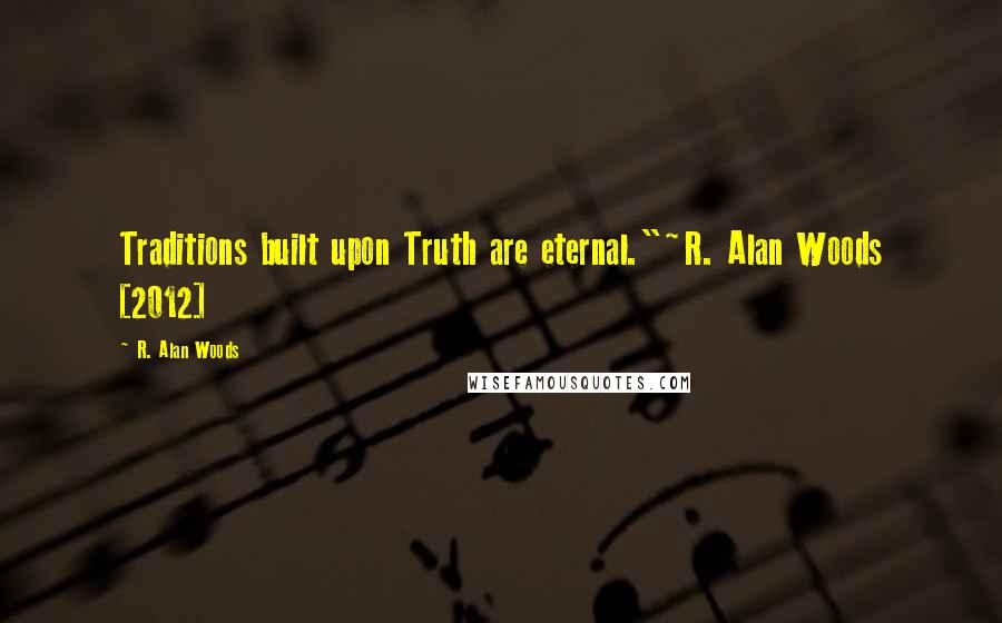 R. Alan Woods Quotes: Traditions built upon Truth are eternal."~R. Alan Woods [2012]