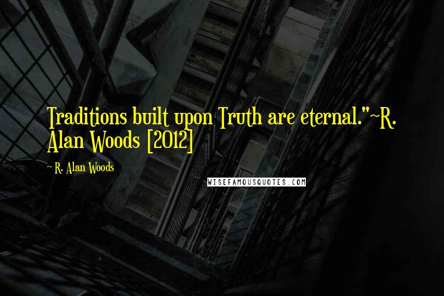 R. Alan Woods Quotes: Traditions built upon Truth are eternal."~R. Alan Woods [2012]