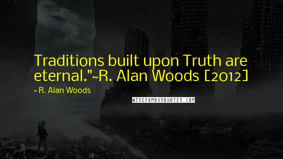 R. Alan Woods Quotes: Traditions built upon Truth are eternal."~R. Alan Woods [2012]