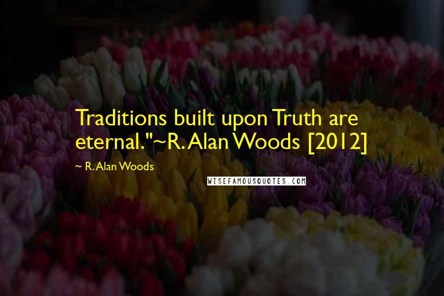 R. Alan Woods Quotes: Traditions built upon Truth are eternal."~R. Alan Woods [2012]