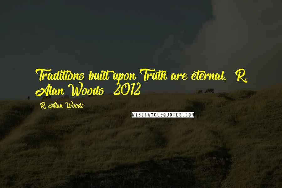 R. Alan Woods Quotes: Traditions built upon Truth are eternal."~R. Alan Woods [2012]