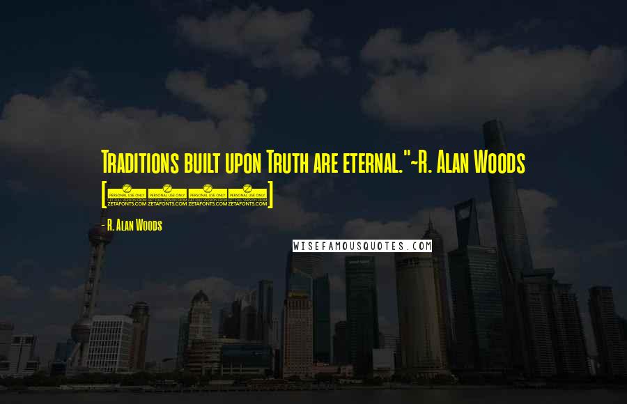 R. Alan Woods Quotes: Traditions built upon Truth are eternal."~R. Alan Woods [2012]