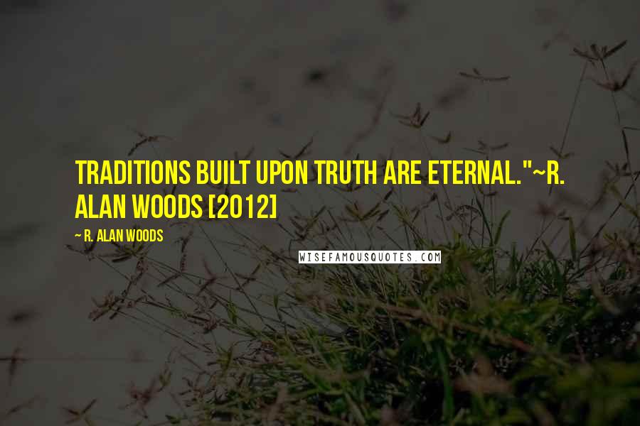 R. Alan Woods Quotes: Traditions built upon Truth are eternal."~R. Alan Woods [2012]