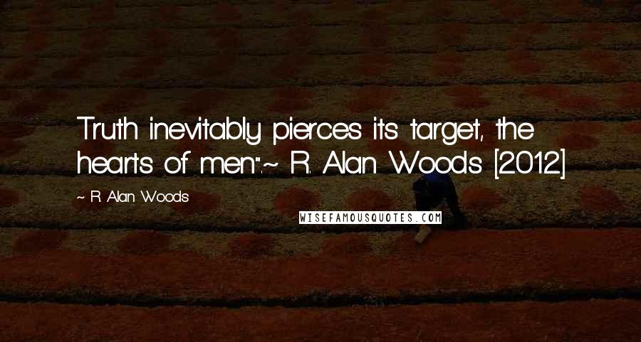 R. Alan Woods Quotes: Truth inevitably pierces its target, the hearts of men".~ R. Alan Woods [2012]