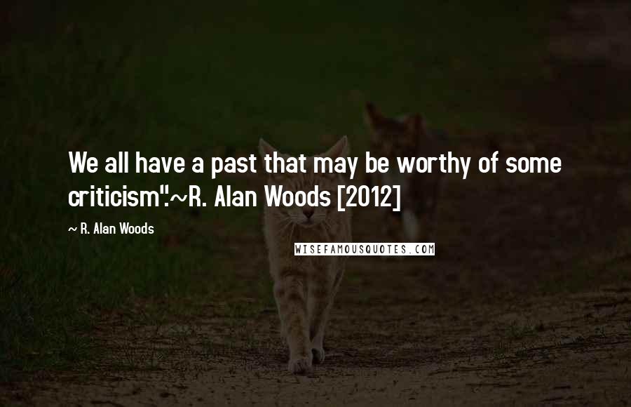 R. Alan Woods Quotes: We all have a past that may be worthy of some criticism".~R. Alan Woods [2012]