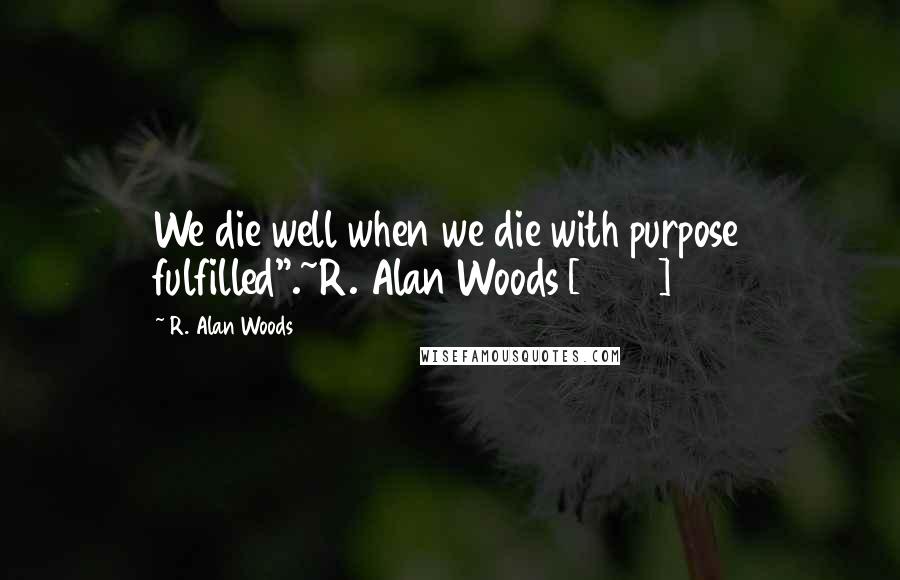 R. Alan Woods Quotes: We die well when we die with purpose fulfilled".~R. Alan Woods [2012]