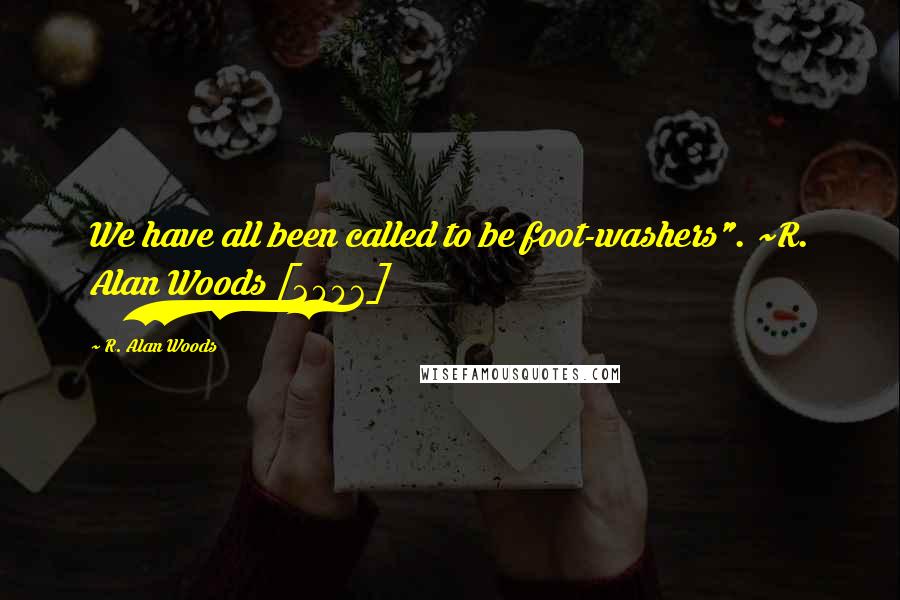 R. Alan Woods Quotes: We have all been called to be foot-washers". ~R. Alan Woods [2006]