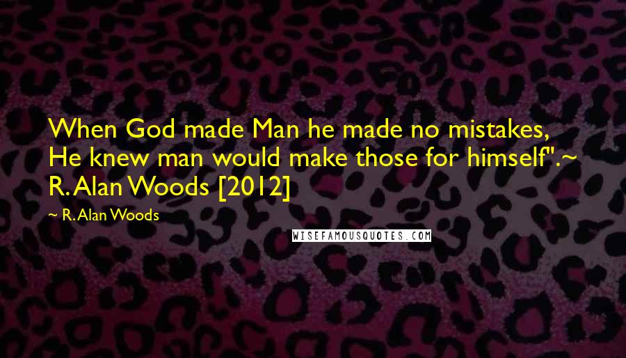 R. Alan Woods Quotes: When God made Man he made no mistakes, He knew man would make those for himself".~ R. Alan Woods [2012]