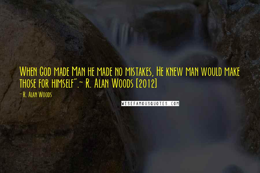 R. Alan Woods Quotes: When God made Man he made no mistakes, He knew man would make those for himself".~ R. Alan Woods [2012]