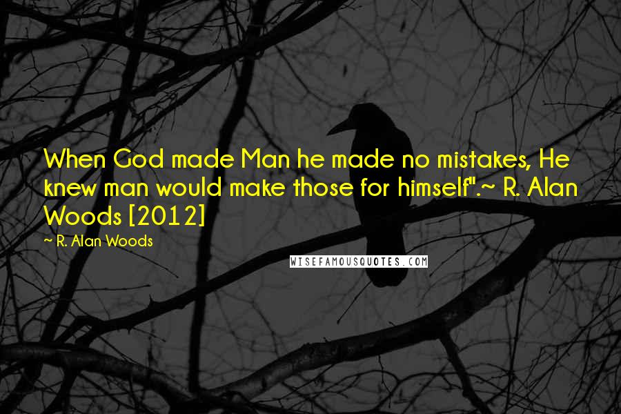 R. Alan Woods Quotes: When God made Man he made no mistakes, He knew man would make those for himself".~ R. Alan Woods [2012]