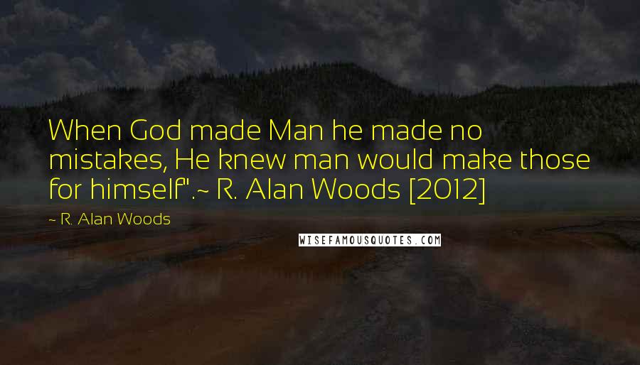 R. Alan Woods Quotes: When God made Man he made no mistakes, He knew man would make those for himself".~ R. Alan Woods [2012]