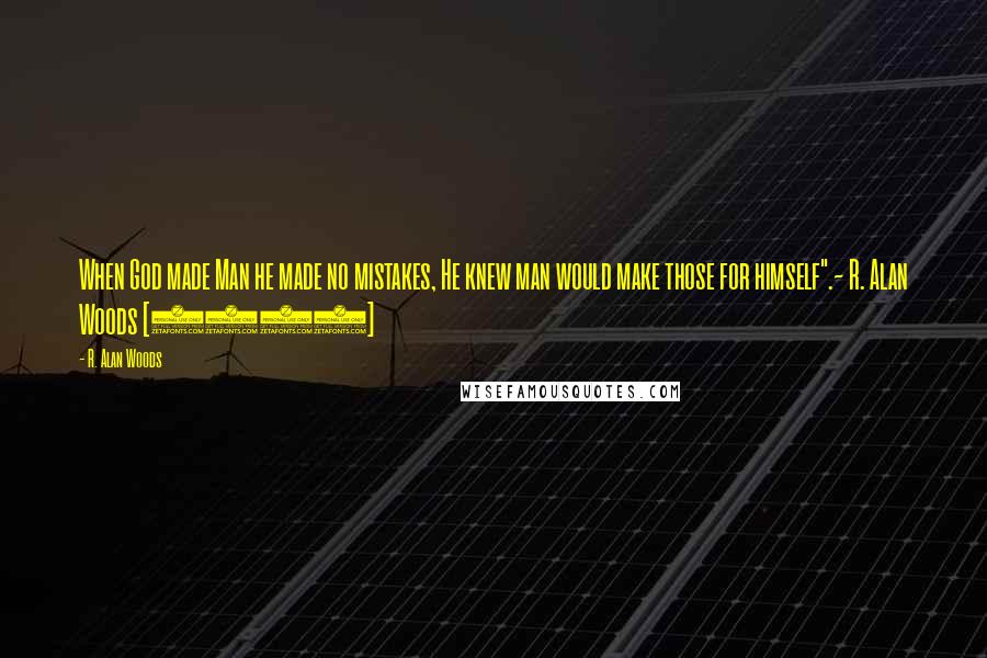R. Alan Woods Quotes: When God made Man he made no mistakes, He knew man would make those for himself".~ R. Alan Woods [2012]