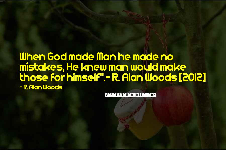 R. Alan Woods Quotes: When God made Man he made no mistakes, He knew man would make those for himself".~ R. Alan Woods [2012]