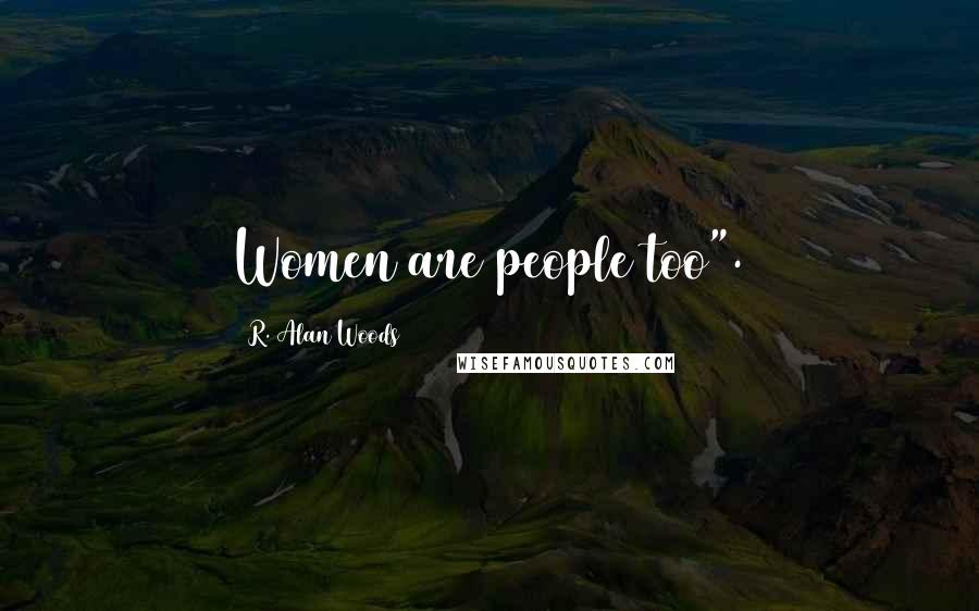 R. Alan Woods Quotes: Women are people too".