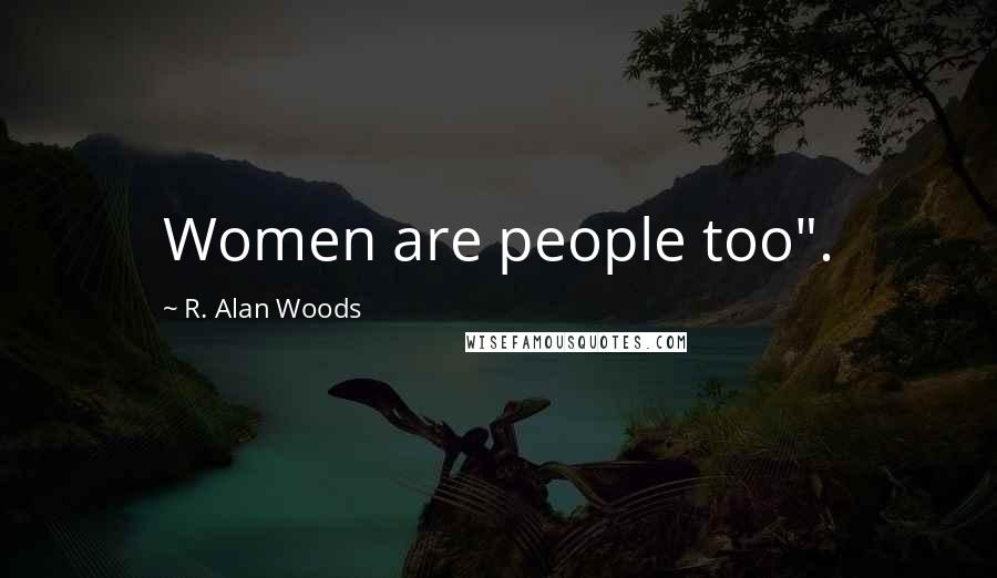 R. Alan Woods Quotes: Women are people too".