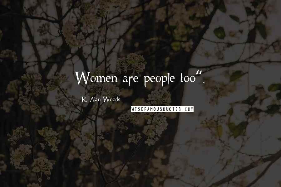 R. Alan Woods Quotes: Women are people too".