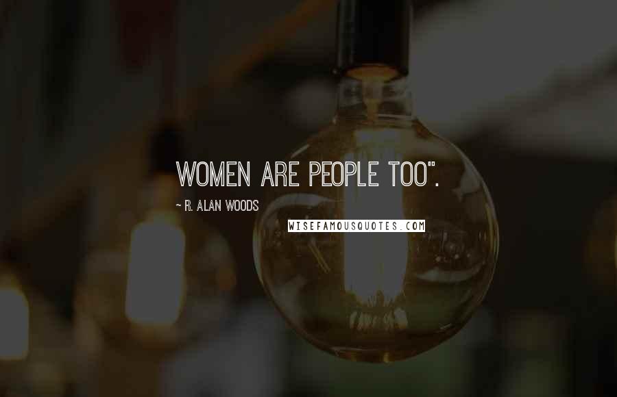 R. Alan Woods Quotes: Women are people too".