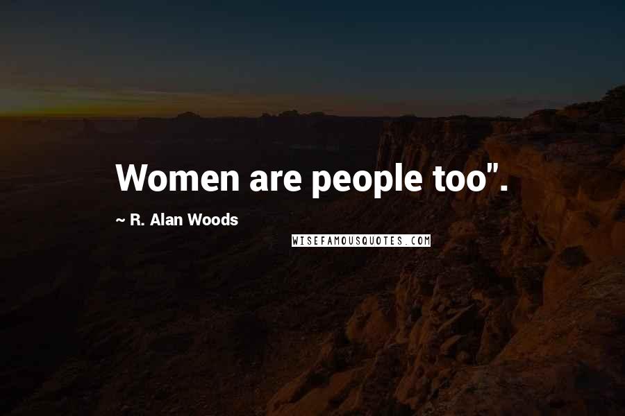 R. Alan Woods Quotes: Women are people too".