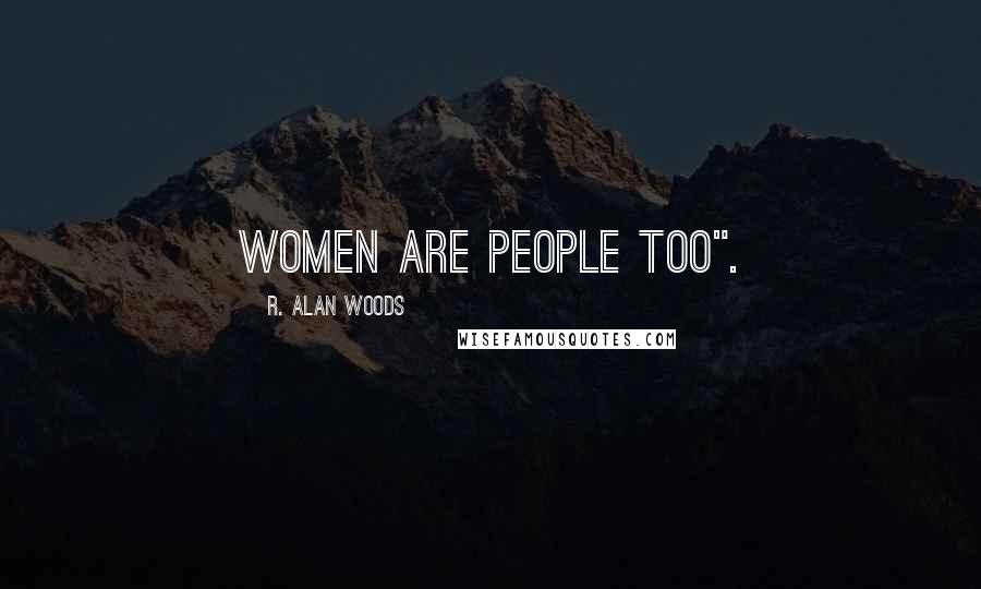 R. Alan Woods Quotes: Women are people too".