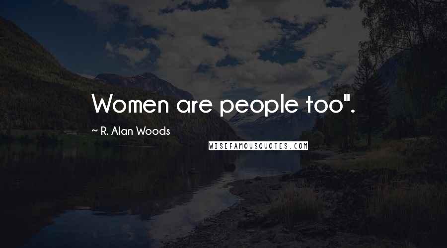 R. Alan Woods Quotes: Women are people too".