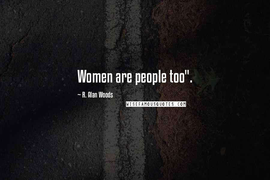 R. Alan Woods Quotes: Women are people too".