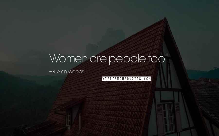 R. Alan Woods Quotes: Women are people too".