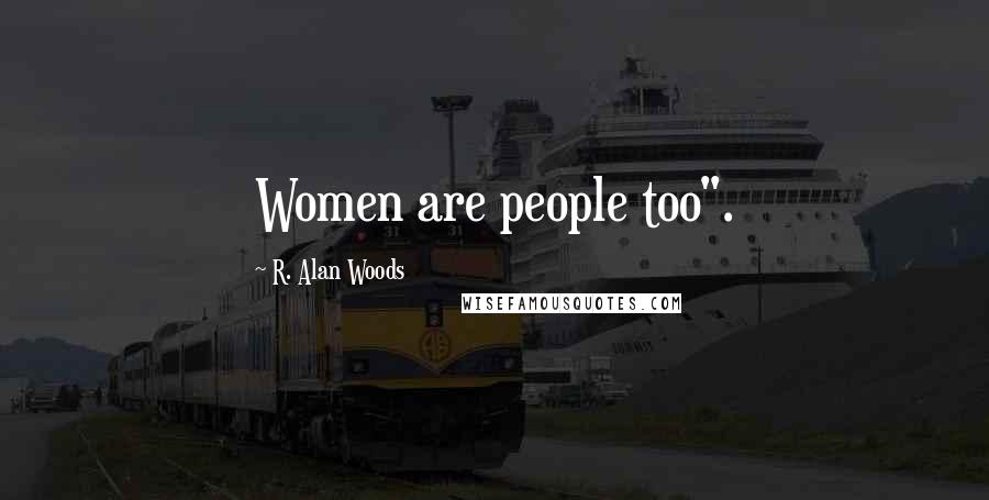 R. Alan Woods Quotes: Women are people too".