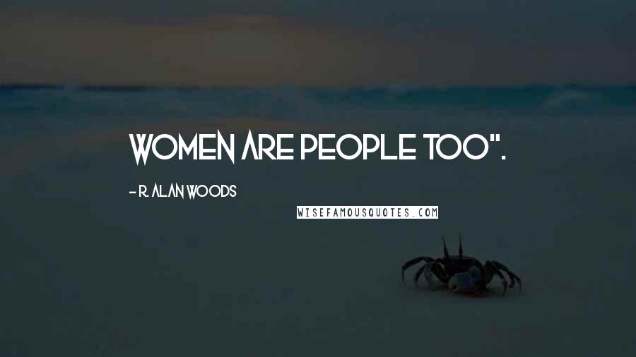 R. Alan Woods Quotes: Women are people too".