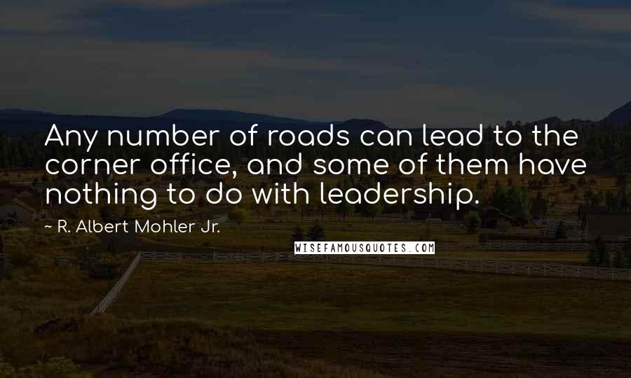 R. Albert Mohler Jr. Quotes: Any number of roads can lead to the corner office, and some of them have nothing to do with leadership.