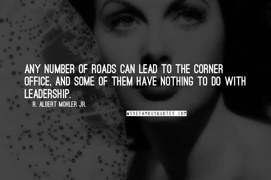 R. Albert Mohler Jr. Quotes: Any number of roads can lead to the corner office, and some of them have nothing to do with leadership.