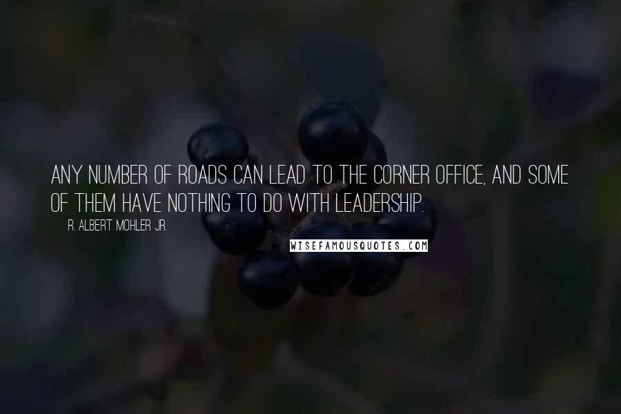 R. Albert Mohler Jr. Quotes: Any number of roads can lead to the corner office, and some of them have nothing to do with leadership.