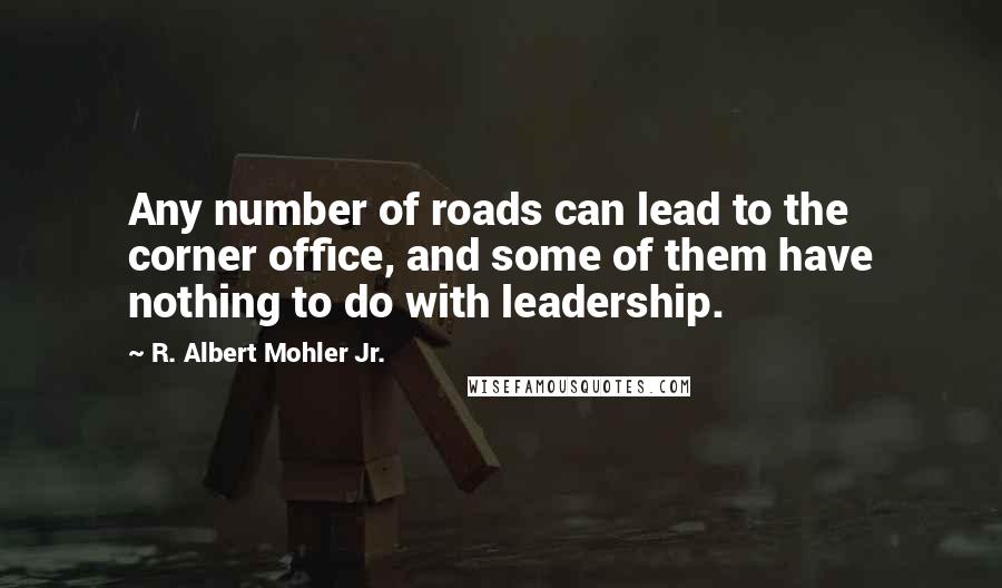 R. Albert Mohler Jr. Quotes: Any number of roads can lead to the corner office, and some of them have nothing to do with leadership.