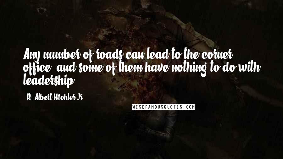 R. Albert Mohler Jr. Quotes: Any number of roads can lead to the corner office, and some of them have nothing to do with leadership.