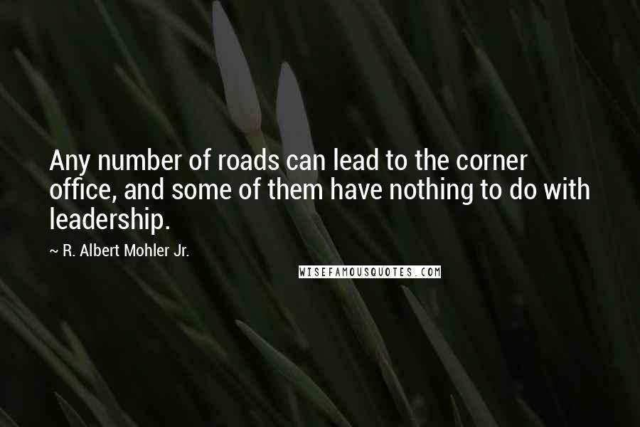 R. Albert Mohler Jr. Quotes: Any number of roads can lead to the corner office, and some of them have nothing to do with leadership.