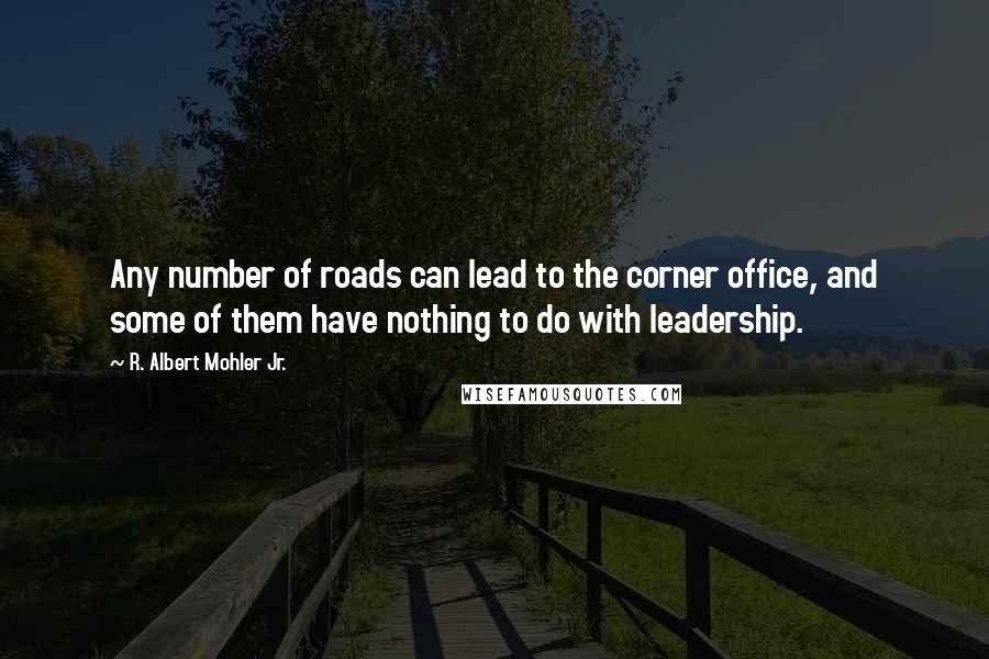 R. Albert Mohler Jr. Quotes: Any number of roads can lead to the corner office, and some of them have nothing to do with leadership.