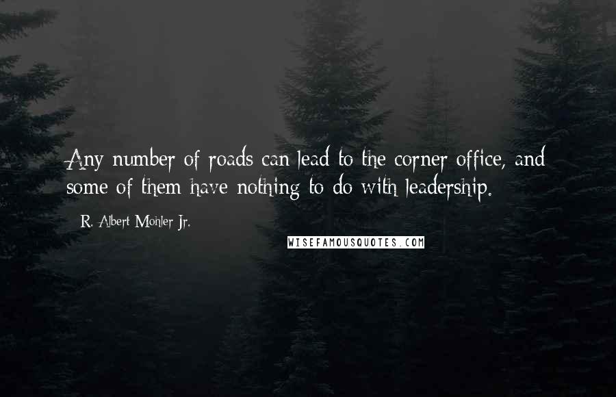 R. Albert Mohler Jr. Quotes: Any number of roads can lead to the corner office, and some of them have nothing to do with leadership.