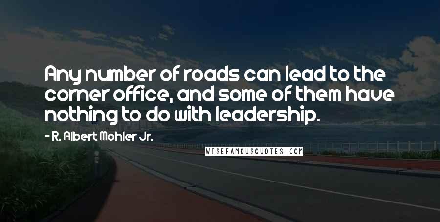 R. Albert Mohler Jr. Quotes: Any number of roads can lead to the corner office, and some of them have nothing to do with leadership.