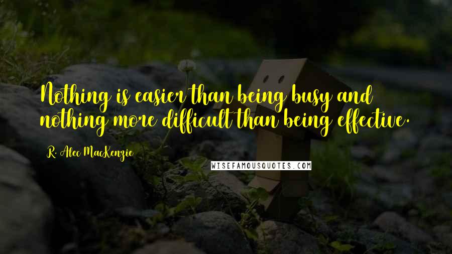 R. Alec MacKenzie Quotes: Nothing is easier than being busy and nothing more difficult than being effective.