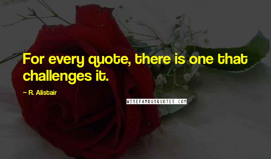 R. Alistair Quotes: For every quote, there is one that challenges it.