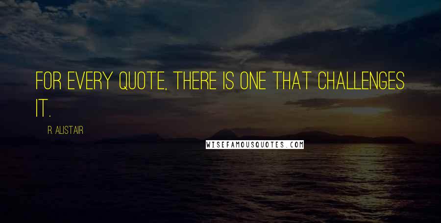 R. Alistair Quotes: For every quote, there is one that challenges it.