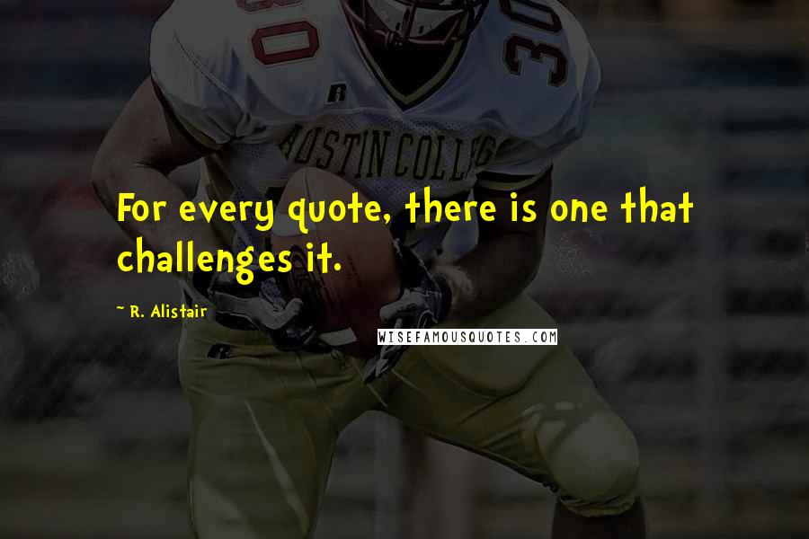 R. Alistair Quotes: For every quote, there is one that challenges it.