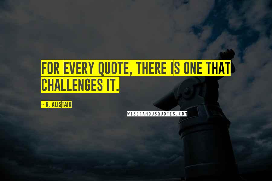 R. Alistair Quotes: For every quote, there is one that challenges it.