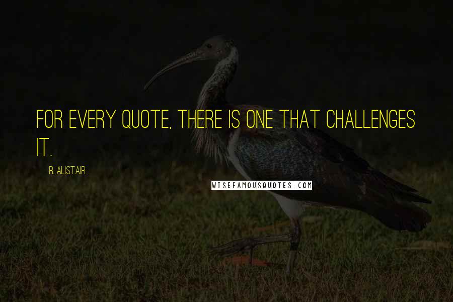 R. Alistair Quotes: For every quote, there is one that challenges it.