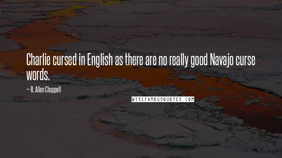 R. Allen Chappell Quotes: Charlie cursed in English as there are no really good Navajo curse words.