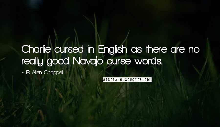 R. Allen Chappell Quotes: Charlie cursed in English as there are no really good Navajo curse words.