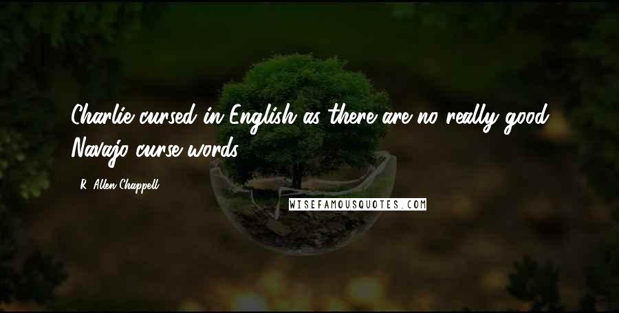 R. Allen Chappell Quotes: Charlie cursed in English as there are no really good Navajo curse words.